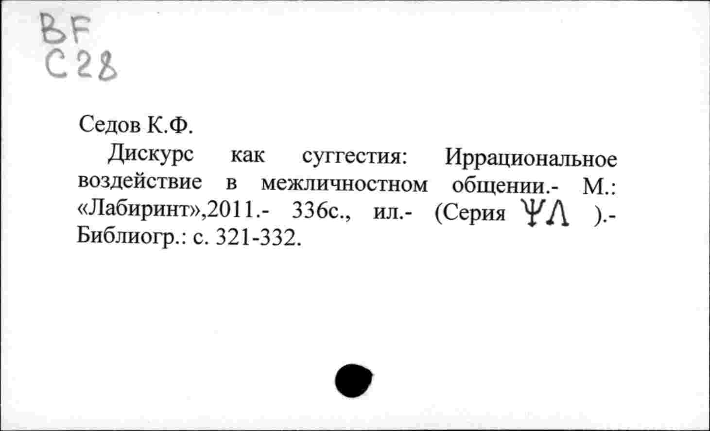 ﻿Седов К.Ф.
Дискурс как суггестия: Иррациональное воздействие в межличностном общении,- М.: «Лабиринт»,2011,- 336с., ил,- (Серия УД ).-Библиогр.: с. 321-332.